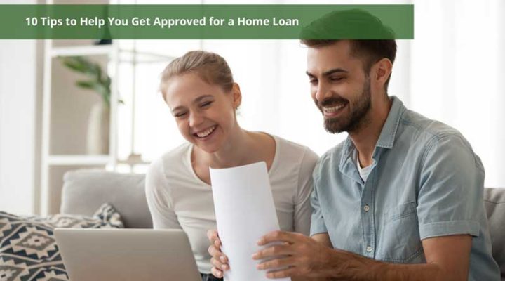 10 Tips to Help You Get Approved for a Home Loan