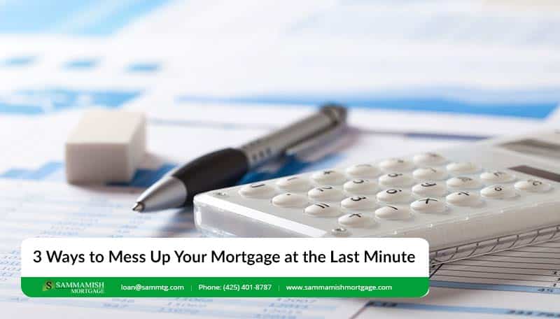 3 Ways to Mess Up Your Mortgage at the Last Minute