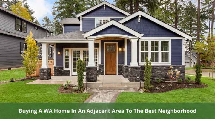 Buying A WA Home In An Adjacent Area To The Best Neighborhood: A Wise Strategy