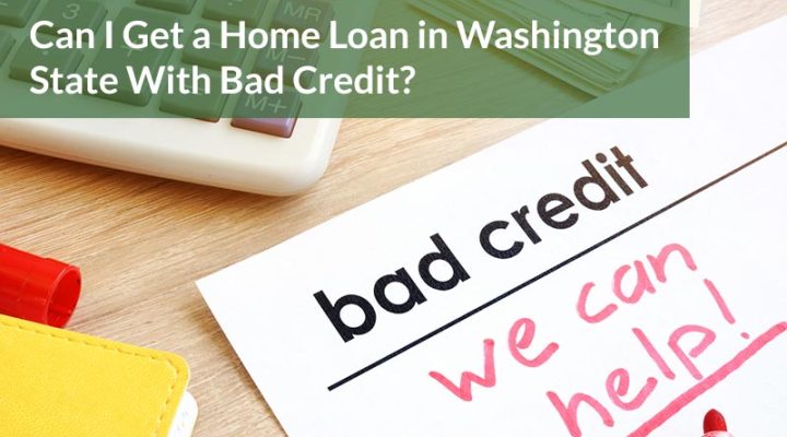 Can I Get a Home Loan in Washington State With Bad Credit?