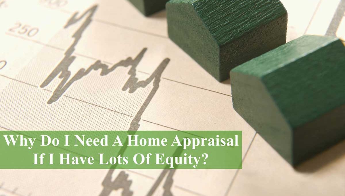 Why Do I Need A Home Appraisal If I Have Lots Of Equity?