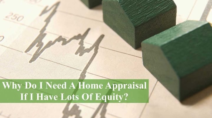 Why Do I Need A Home Appraisal If I Have Lots Of Equity?