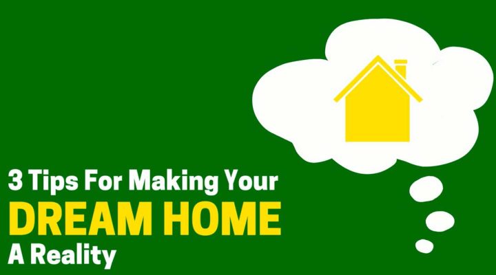 3 Tips for Making Your Dream Home a Reality