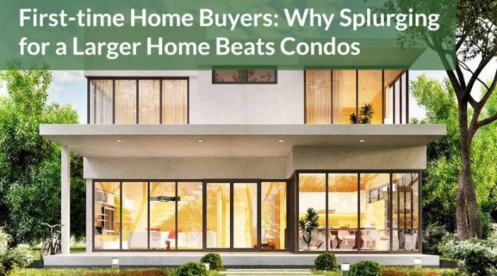 First-time Home Buyers: Why Splurging for a Larger Home Beats Condos