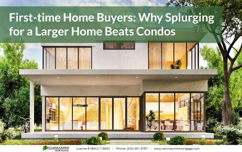 First-time Home Buyers: Why Splurging for a Larger Home Beats Condos