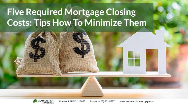 Five Required Mortgage Closing Costs: Tips How To Minimize Them