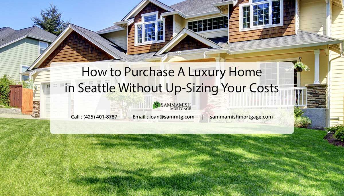 How to Purchase A Luxury Home in Seattle Without Up-Sizing Your Costs