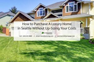 How to Purchase A Luxury Home in Seattle Without Up-Sizing Your Costs