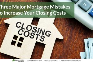 Three Major Mortgage Mistakes to Increase Your Closing Costs