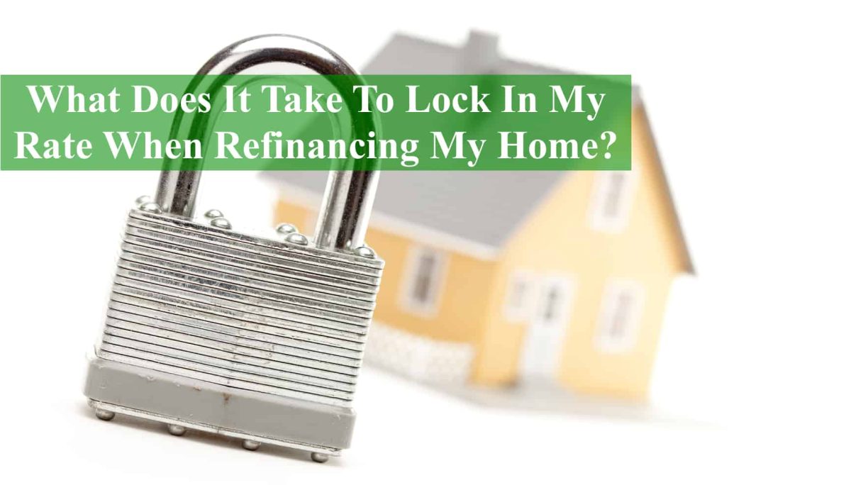 What Does It Take To Lock In My Rate When Refinancing My Home?