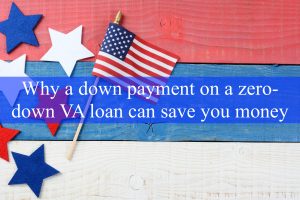 Why a Down Payment on a Zero-Down VA Loan Can Save You Money